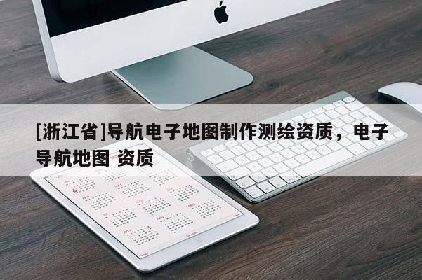 [浙江省]導航電子地圖制作測繪資質，電子導航地圖 資質