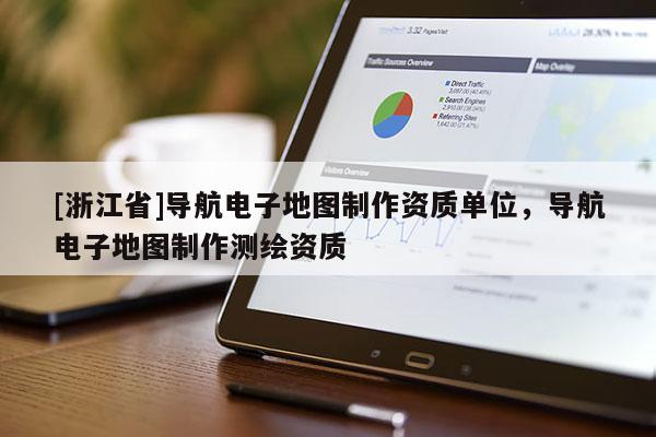 [浙江省]導航電子地圖制作資質單位，導航電子地圖制作測繪資質