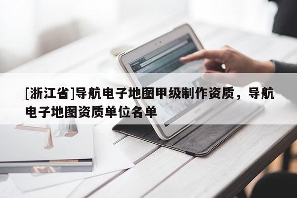 [浙江省]導航電子地圖甲級制作資質，導航電子地圖資質單位名單