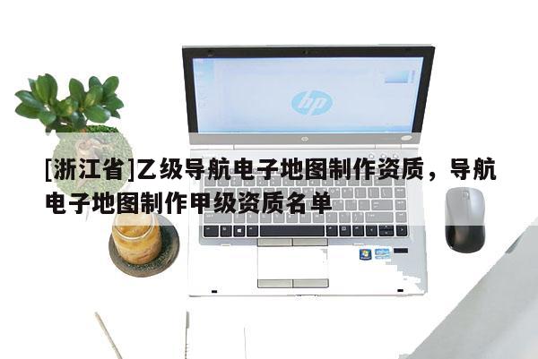 [浙江省]乙級導航電子地圖制作資質，導航電子地圖制作甲級資質名單