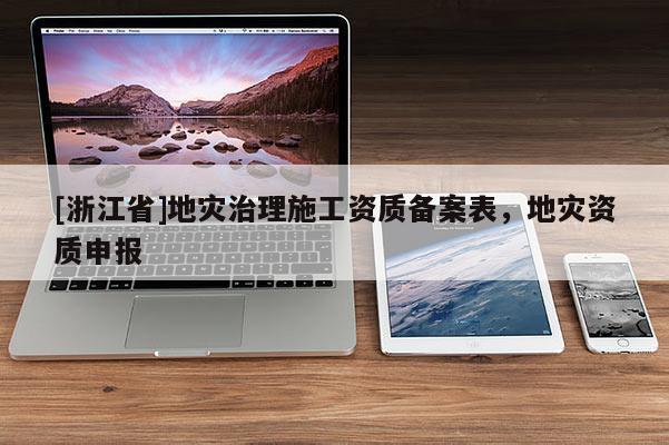 [浙江省]地災(zāi)治理施工資質(zhì)備案表，地災(zāi)資質(zhì)申報