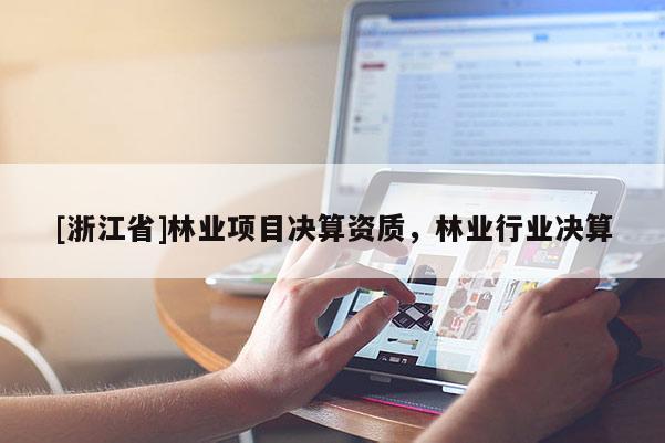 [浙江省]林業項目決算資質，林業行業決算