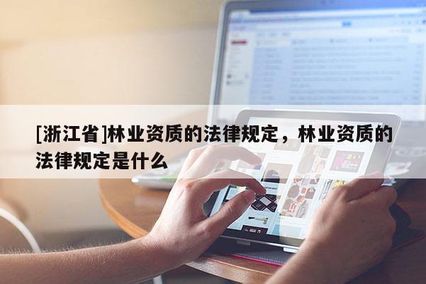 [浙江省]林業資質的法律規定，林業資質的法律規定是什么