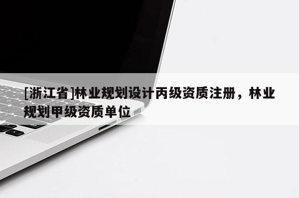 [浙江省]林業規劃設計丙級資質注冊，林業規劃甲級資質單位