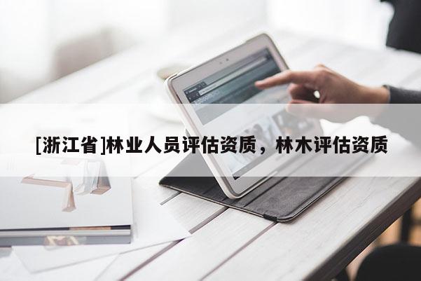 [浙江省]林業(yè)人員評估資質(zhì)，林木評估資質(zhì)