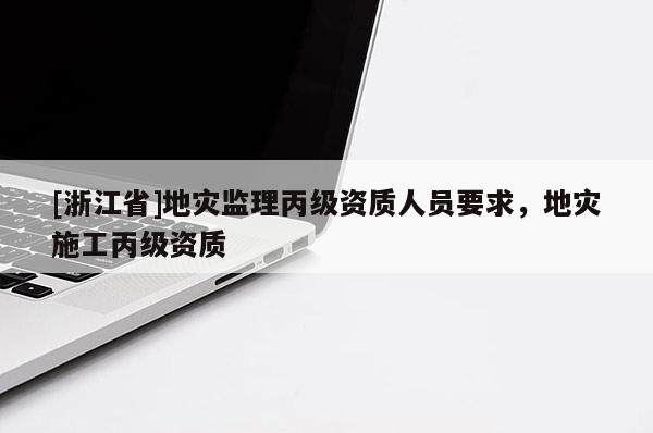 [浙江省]地災監理丙級資質人員要求，地災施工丙級資質