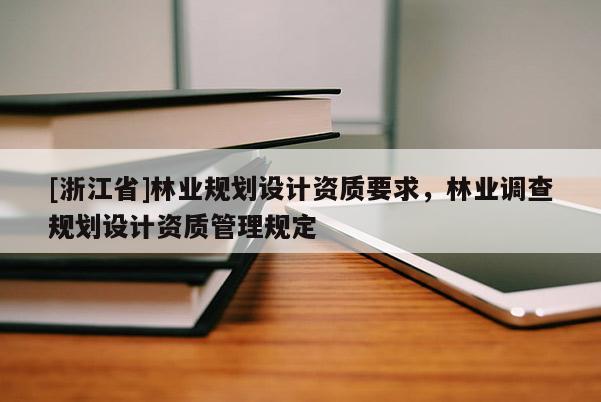 [浙江省]林業規劃設計資質要求，林業調查規劃設計資質管理規定