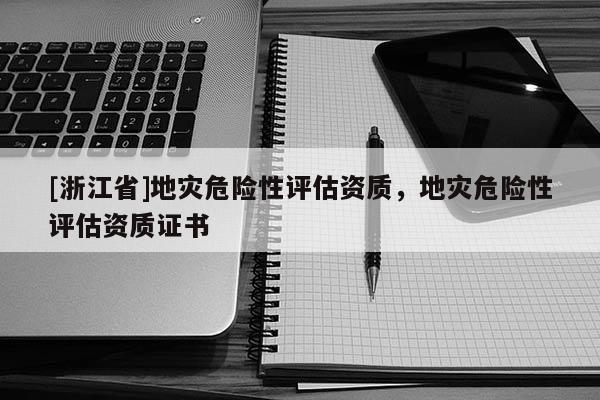 [浙江省]地災危險性評估資質，地災危險性評估資質證書
