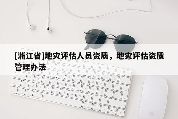 [浙江省]地災評估人員資質，地災評估資質管理辦法