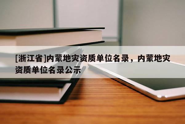 [浙江省]內(nèi)蒙地災(zāi)資質(zhì)單位名錄，內(nèi)蒙地災(zāi)資質(zhì)單位名錄公示