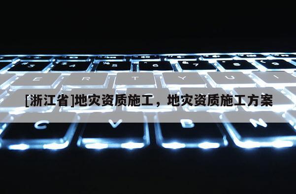 [浙江省]地災資質施工，地災資質施工方案