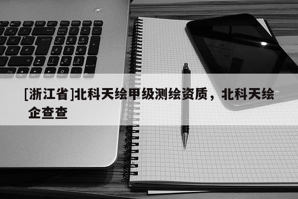 [浙江省]北科天繪甲級(jí)測(cè)繪資質(zhì)，北科天繪 企查查