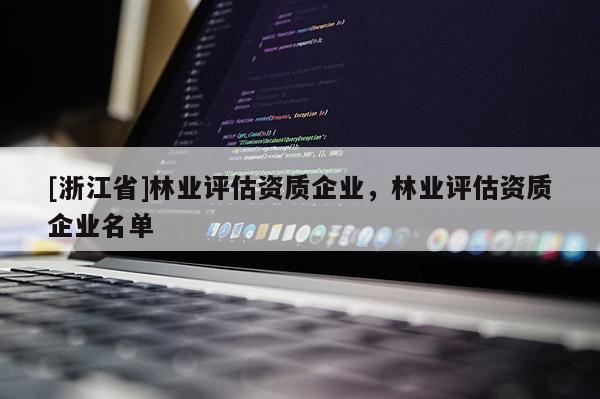 [浙江省]林業評估資質企業，林業評估資質企業名單