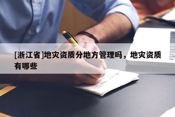 [浙江省]地災資質分地方管理嗎，地災資質有哪些