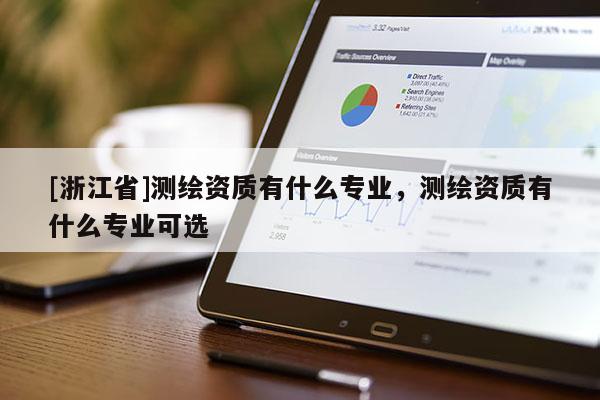[浙江省]測繪資質有什么專業，測繪資質有什么專業可選