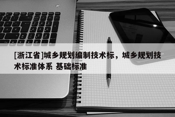 [浙江省]城鄉規劃編制技術標，城鄉規劃技術標準體系 基礎標準
