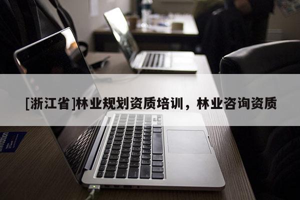 [浙江省]林業(yè)規(guī)劃資質(zhì)培訓(xùn)，林業(yè)咨詢資質(zhì)