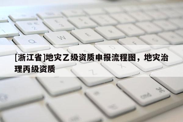[浙江省]地災乙級資質申報流程圖，地災治理丙級資質