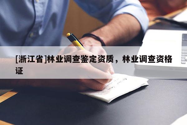 [浙江省]林業(yè)調(diào)查鑒定資質(zhì)，林業(yè)調(diào)查資格證