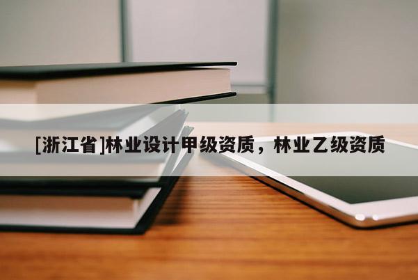[浙江省]林業設計甲級資質，林業乙級資質