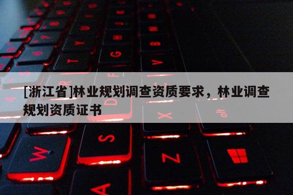 [浙江省]林業規劃調查資質要求，林業調查規劃資質證書