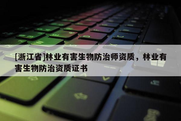 [浙江省]林業(yè)有害生物防治師資質(zhì)，林業(yè)有害生物防治資質(zhì)證書