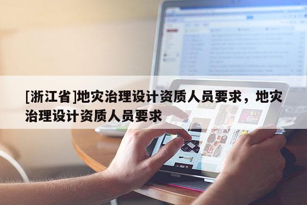 [浙江省]地災治理設計資質人員要求，地災治理設計資質人員要求