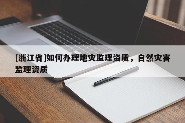 [浙江省]如何辦理地災(zāi)監(jiān)理資質(zhì)，自然災(zāi)害監(jiān)理資質(zhì)