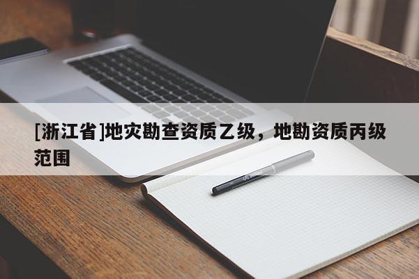 [浙江省]地災(zāi)勘查資質(zhì)乙級，地勘資質(zhì)丙級范圍