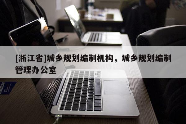 [浙江省]城鄉規劃編制機構，城鄉規劃編制管理辦公室