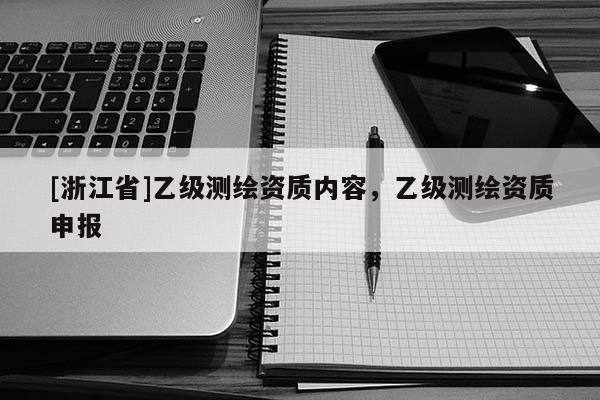 [浙江省]乙級測繪資質內容，乙級測繪資質申報