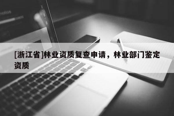 [浙江省]林業資質復查申請，林業部門鑒定資質