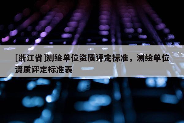 [浙江省]測繪單位資質評定標準，測繪單位資質評定標準表