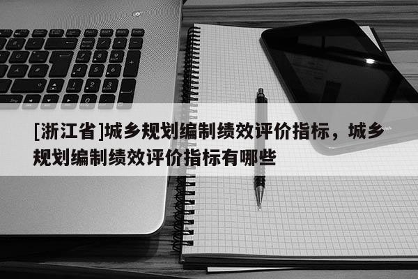 [浙江省]城鄉(xiāng)規(guī)劃編制績效評價指標，城鄉(xiāng)規(guī)劃編制績效評價指標有哪些