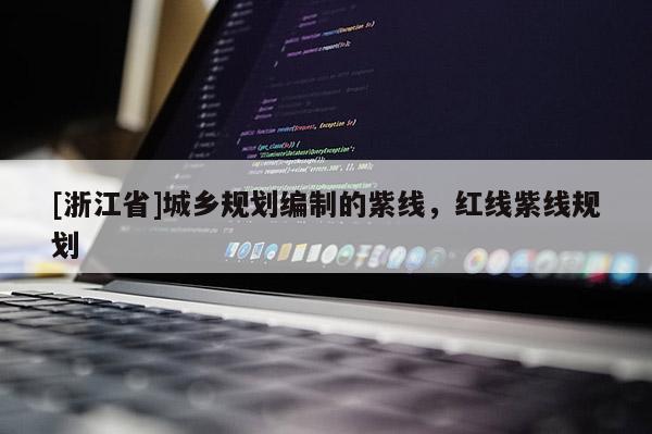 [浙江省]城鄉(xiāng)規(guī)劃編制的紫線，紅線紫線規(guī)劃