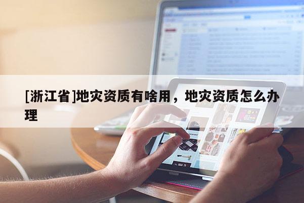 [浙江省]地災(zāi)資質(zhì)有啥用，地災(zāi)資質(zhì)怎么辦理