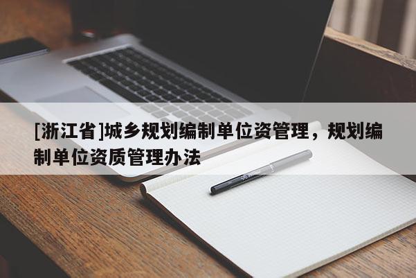 [浙江省]城鄉(xiāng)規(guī)劃編制單位資管理，規(guī)劃編制單位資質(zhì)管理辦法
