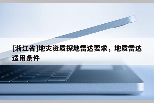 [浙江省]地災(zāi)資質(zhì)探地雷達(dá)要求，地質(zhì)雷達(dá)適用條件