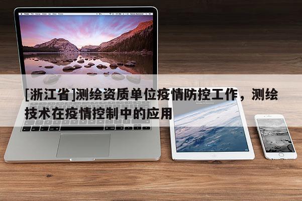 [浙江省]測繪資質單位疫情防控工作，測繪技術在疫情控制中的應用