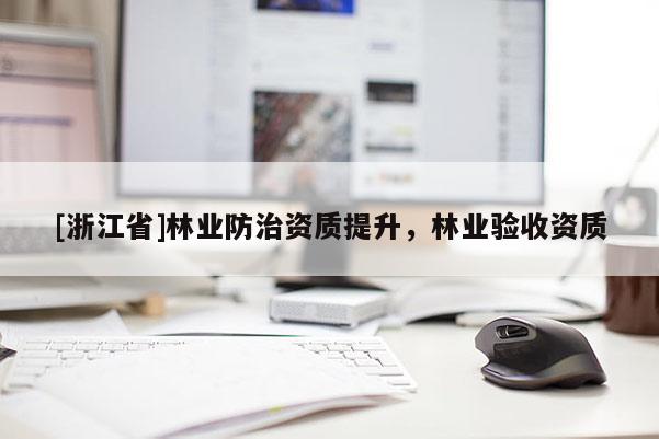 [浙江省]林業(yè)防治資質(zhì)提升，林業(yè)驗(yàn)收資質(zhì)