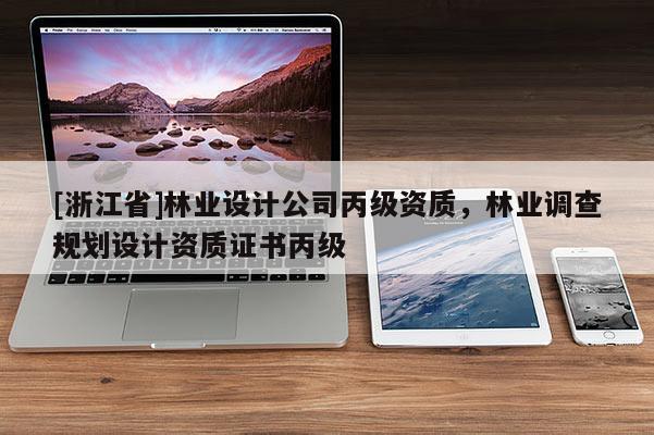[浙江省]林業設計公司丙級資質，林業調查規劃設計資質證書丙級