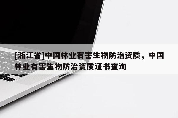 [浙江省]中國林業有害生物防治資質，中國林業有害生物防治資質證書查詢