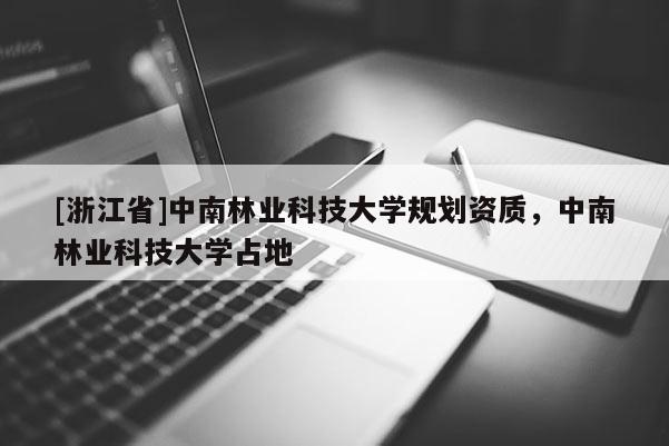[浙江省]中南林業(yè)科技大學(xué)規(guī)劃資質(zhì)，中南林業(yè)科技大學(xué)占地