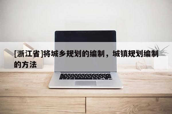 [浙江省]將城鄉(xiāng)規(guī)劃的編制，城鎮(zhèn)規(guī)劃編制的方法