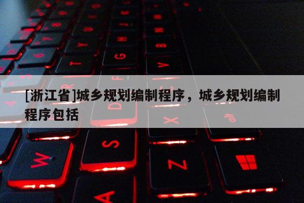 [浙江省]城鄉(xiāng)規(guī)劃編制程序，城鄉(xiāng)規(guī)劃編制程序包括