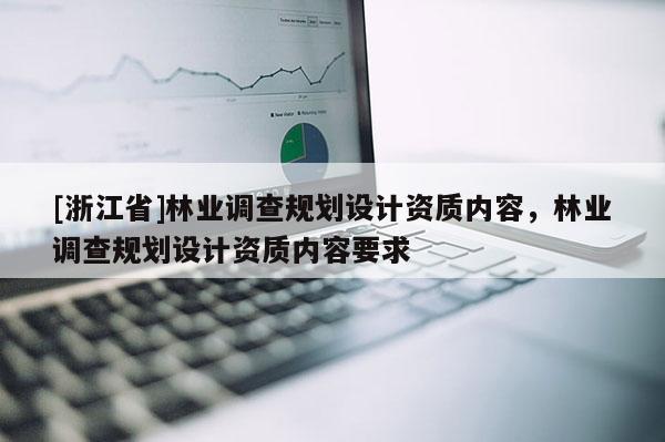 [浙江省]林業(yè)調(diào)查規(guī)劃設(shè)計資質(zhì)內(nèi)容，林業(yè)調(diào)查規(guī)劃設(shè)計資質(zhì)內(nèi)容要求