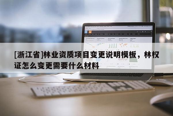 [浙江省]林業資質項目變更說明模板，林權證怎么變更需要什么材料