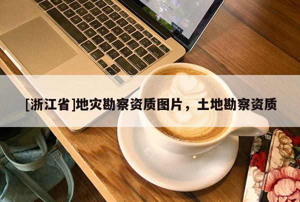 [浙江省]地災勘察資質圖片，土地勘察資質