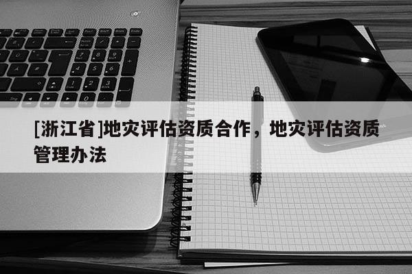 [浙江省]地災評估資質合作，地災評估資質管理辦法
