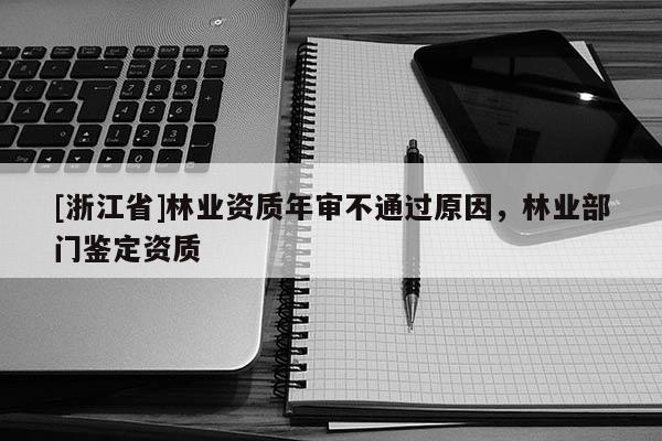 [浙江省]林業資質年審不通過原因，林業部門鑒定資質